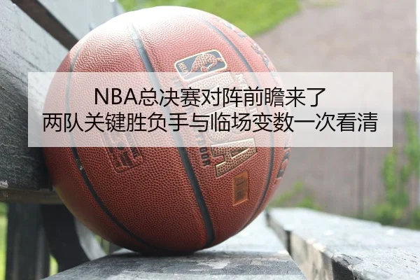 NBA总决赛对阵前瞻来了 两队关键胜负手与临场变数一次看清