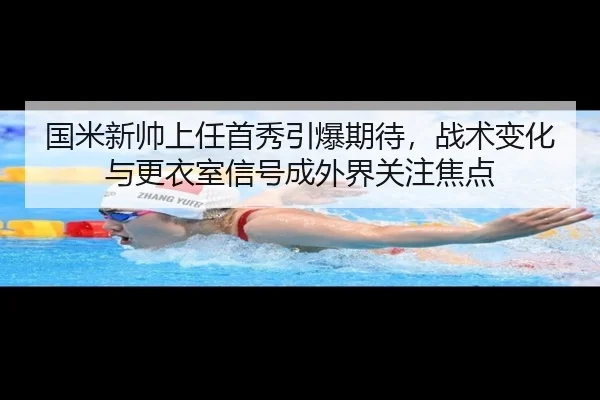 国米新帅上任首秀引爆期待，战术变化与更衣室信号成外界关注焦点